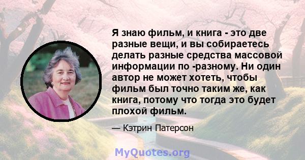 Я знаю фильм, и книга - это две разные вещи, и вы собираетесь делать разные средства массовой информации по -разному. Ни один автор не может хотеть, чтобы фильм был точно таким же, как книга, потому что тогда это будет