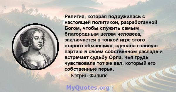 Религия, которая подружилась с настоящей политикой, разработанной Богом, чтобы служить самым благородным целям человека, заключается в тонкой игре этого старого обманщика, сделала главную партию в своем собственном