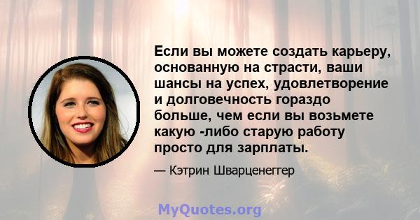 Если вы можете создать карьеру, основанную на страсти, ваши шансы на успех, удовлетворение и долговечность гораздо больше, чем если вы возьмете какую -либо старую работу просто для зарплаты.