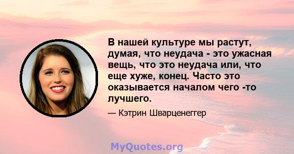 В нашей культуре мы растут, думая, что неудача - это ужасная вещь, что это неудача или, что еще хуже, конец. Часто это оказывается началом чего -то лучшего.