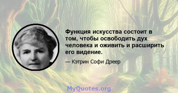 Функция искусства состоит в том, чтобы освободить дух человека и оживить и расширить его видение.