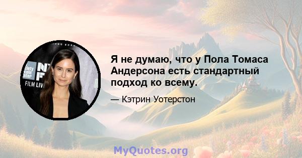 Я не думаю, что у Пола Томаса Андерсона есть стандартный подход ко всему.