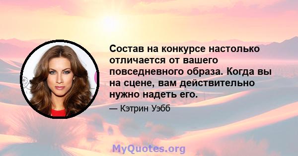 Состав на конкурсе настолько отличается от вашего повседневного образа. Когда вы на сцене, вам действительно нужно надеть его.