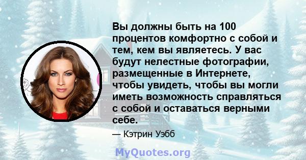 Вы должны быть на 100 процентов комфортно с собой и тем, кем вы являетесь. У вас будут нелестные фотографии, размещенные в Интернете, чтобы увидеть, чтобы вы могли иметь возможность справляться с собой и оставаться