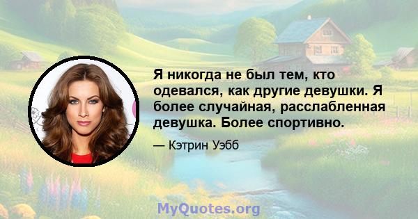 Я никогда не был тем, кто одевался, как другие девушки. Я более случайная, расслабленная девушка. Более спортивно.