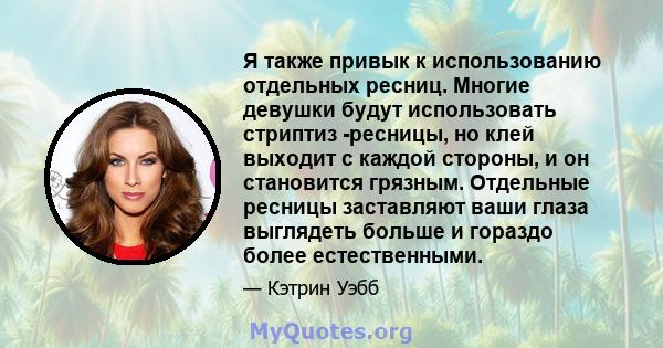 Я также привык к использованию отдельных ресниц. Многие девушки будут использовать стриптиз -ресницы, но клей выходит с каждой стороны, и он становится грязным. Отдельные ресницы заставляют ваши глаза выглядеть больше и 