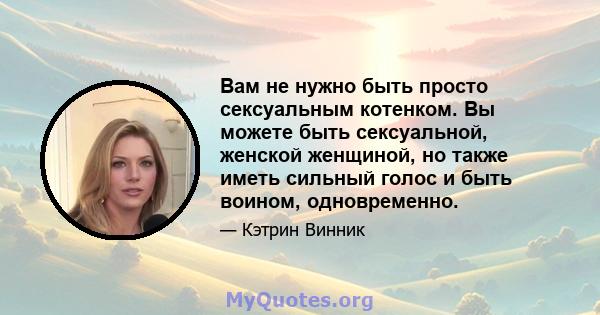 Вам не нужно быть просто сексуальным котенком. Вы можете быть сексуальной, женской женщиной, но также иметь сильный голос и быть воином, одновременно.