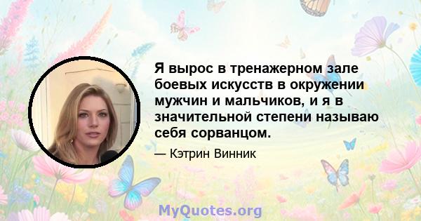 Я вырос в тренажерном зале боевых искусств в окружении мужчин и мальчиков, и я в значительной степени называю себя сорванцом.