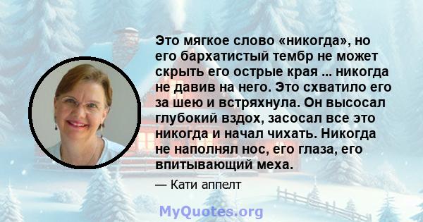 Это мягкое слово «никогда», но его бархатистый тембр не может скрыть его острые края ... никогда не давив на него. Это схватило его за шею и встряхнула. Он высосал глубокий вздох, засосал все это никогда и начал чихать. 