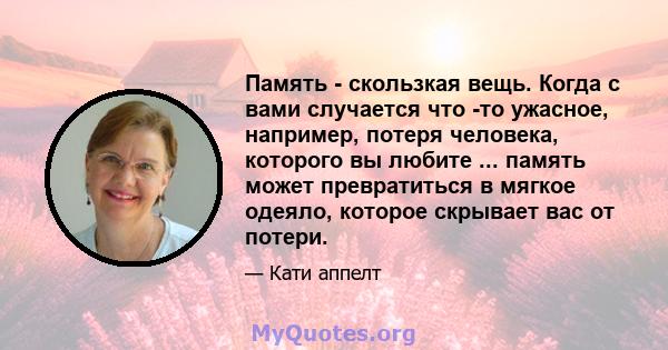 Память - скользкая вещь. Когда с вами случается что -то ужасное, например, потеря человека, которого вы любите ... память может превратиться в мягкое одеяло, которое скрывает вас от потери.