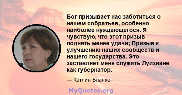 Бог призывает нас заботиться о нашем собратьев, особенно наиболее нуждающегося. Я чувствую, что этот призыв поднять менее удачи; Призыв к улучшению наших сообществ и нашего государства. Это заставляет меня служить