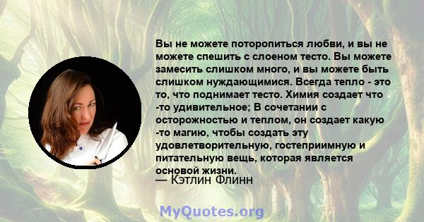 Вы не можете поторопиться любви, и вы не можете спешить с слоеном тесто. Вы можете замесить слишком много, и вы можете быть слишком нуждающимися. Всегда тепло - это то, что поднимает тесто. Химия создает что -то