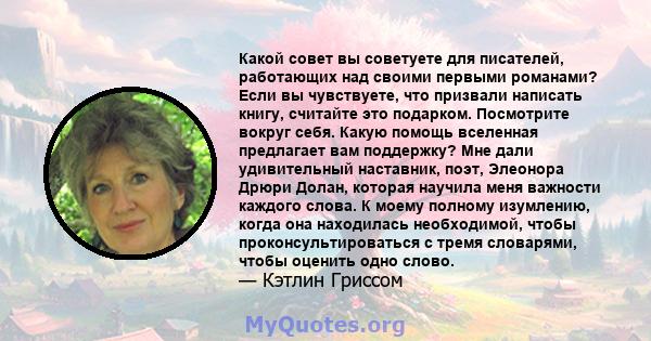 Какой совет вы советуете для писателей, работающих над своими первыми романами? Если вы чувствуете, что призвали написать книгу, считайте это подарком. Посмотрите вокруг себя. Какую помощь вселенная предлагает вам