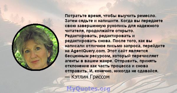 Потратьте время, чтобы выучить ремесло. Затем сядьте и напишите. Когда вы передаете свою завершенную рукопись для надежного читателя, продолжайте открыто. Редактировать, редактировать и редактировать снова. После того,