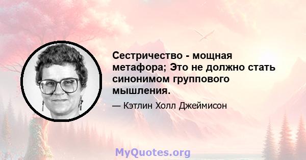 Сестричество - мощная метафора; Это не должно стать синонимом группового мышления.