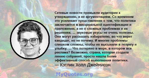 Сетевые новости привыкли аудитории к утверждению, а не аргументациям. Со временем это усиливает представление о том, что политика заключается в висцеральной идентификации и приложении, а не о сложных проблемах и их