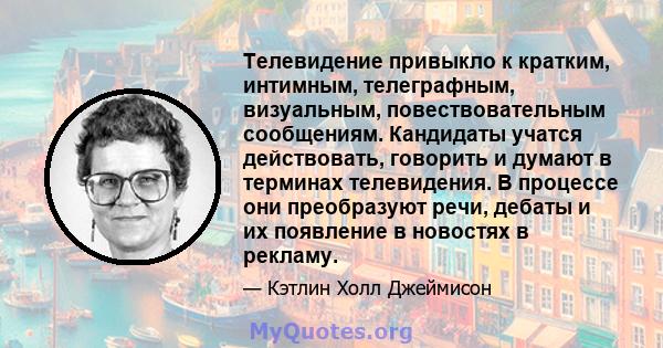 Телевидение привыкло к кратким, интимным, телеграфным, визуальным, повествовательным сообщениям. Кандидаты учатся действовать, говорить и думают в терминах телевидения. В процессе они преобразуют речи, дебаты и их