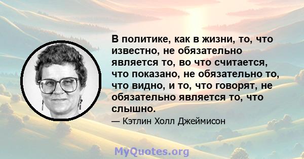 В политике, как в жизни, то, что известно, не обязательно является то, во что считается, что показано, не обязательно то, что видно, и то, что говорят, не обязательно является то, что слышно.