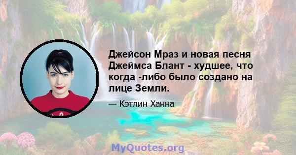 Джейсон Мраз и новая песня Джеймса Блант - худшее, что когда -либо было создано на лице Земли.