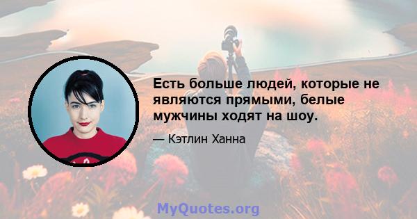 Есть больше людей, которые не являются прямыми, белые мужчины ходят на шоу.