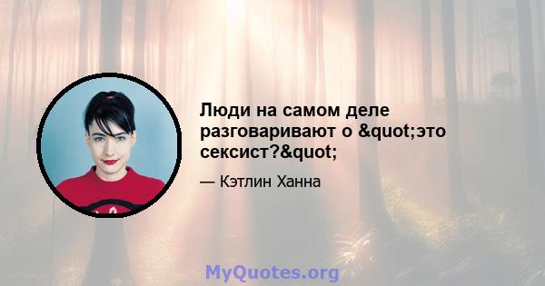 Люди на самом деле разговаривают о "это сексист?"