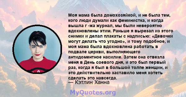 Моя мама была домохозяйкой, и не была тем, кого люди думали как феминистка, и когда вышла г -жа журнал, мы были невероятно вдохновлены этим. Раньше я вырезал из этого снимки и делал плакаты с надписью: «Девочки могут