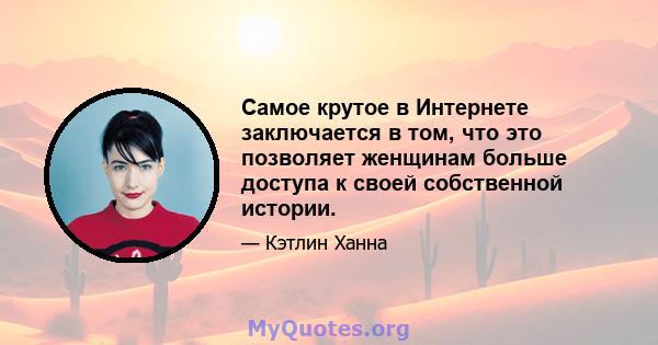 Самое крутое в Интернете заключается в том, что это позволяет женщинам больше доступа к своей собственной истории.