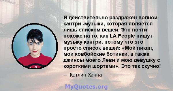 Я действительно раздражен волной кантри -музыки, которая является лишь списком вещей. Это почти похоже на то, как LA People пишут музыку кантри, потому что это просто список вещей: «Мой пикап, мои ковбойские ботинки, а