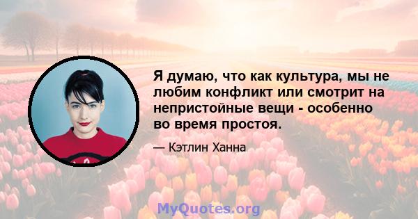 Я думаю, что как культура, мы не любим конфликт или смотрит на непристойные вещи - особенно во время простоя.