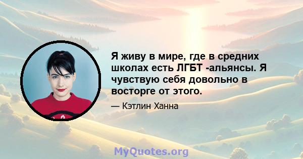 Я живу в мире, где в средних школах есть ЛГБТ -альянсы. Я чувствую себя довольно в восторге от этого.