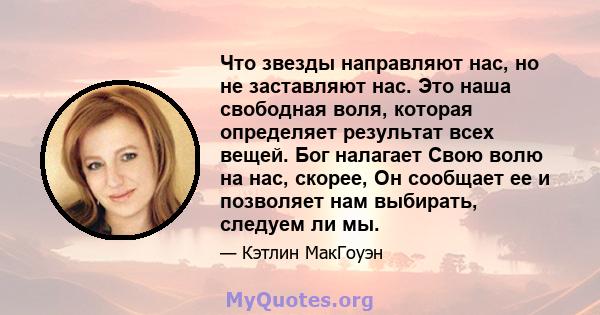 Что звезды направляют нас, но не заставляют нас. Это наша свободная воля, которая определяет результат всех вещей. Бог налагает Свою волю на нас, скорее, Он сообщает ее и позволяет нам выбирать, следуем ли мы.