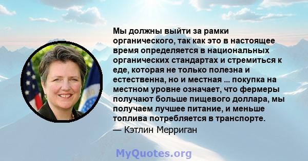 Мы должны выйти за рамки органического, так как это в настоящее время определяется в национальных органических стандартах и ​​стремиться к еде, которая не только полезна и естественна, но и местная ... покупка на