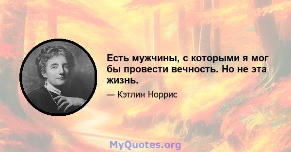 Есть мужчины, с которыми я мог бы провести вечность. Но не эта жизнь.