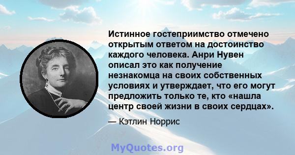 Истинное гостеприимство отмечено открытым ответом на достоинство каждого человека. Анри Нувен описал это как получение незнакомца на своих собственных условиях и утверждает, что его могут предложить только те, кто