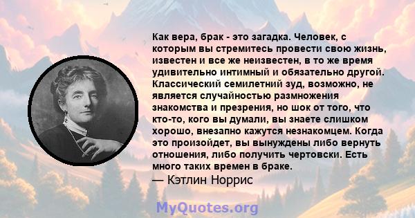 Как вера, брак - это загадка. Человек, с которым вы стремитесь провести свою жизнь, известен и все же неизвестен, в то же время удивительно интимный и обязательно другой. Классический семилетний зуд, возможно, не