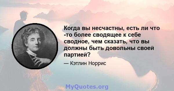 Когда вы несчастны, есть ли что -то более сводящее к себе сводное, чем сказать, что вы должны быть довольны своей партией?