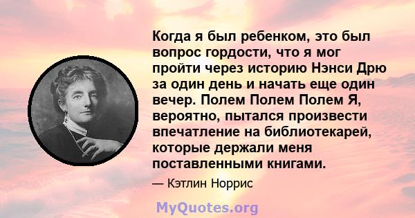 Когда я был ребенком, это был вопрос гордости, что я мог пройти через историю Нэнси Дрю за один день и начать еще один вечер. Полем Полем Полем Я, вероятно, пытался произвести впечатление на библиотекарей, которые