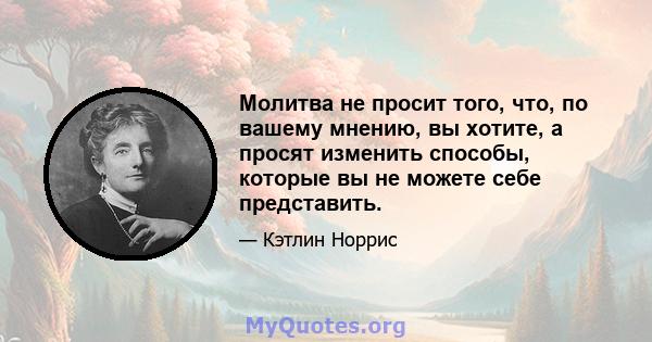 Молитва не просит того, что, по вашему мнению, вы хотите, а просят изменить способы, которые вы не можете себе представить.