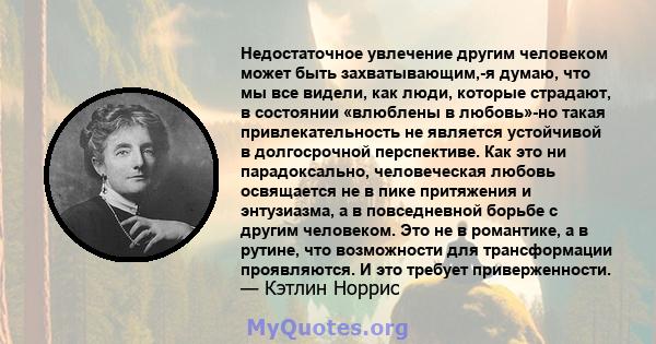 Недостаточное увлечение другим человеком может быть захватывающим,-я думаю, что мы все видели, как люди, которые страдают, в состоянии «влюблены в любовь»-но такая привлекательность не является устойчивой в долгосрочной 