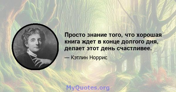 Просто знание того, что хорошая книга ждет в конце долгого дня, делает этот день счастливее.