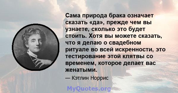 Сама природа брака означает сказать «да», прежде чем вы узнаете, сколько это будет стоить. Хотя вы можете сказать, что я делаю о свадебном ритуале во всей искренности, это тестирование этой клятвы со временем, которое