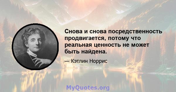 Снова и снова посредственность продвигается, потому что реальная ценность не может быть найдена.