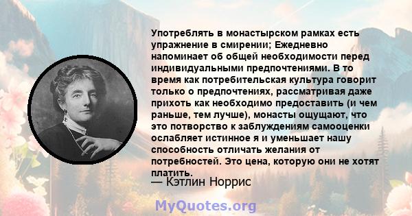 Употреблять в монастырском рамках есть упражнение в смирении; Ежедневно напоминает об общей необходимости перед индивидуальными предпочтениями. В то время как потребительская культура говорит только о предпочтениях,