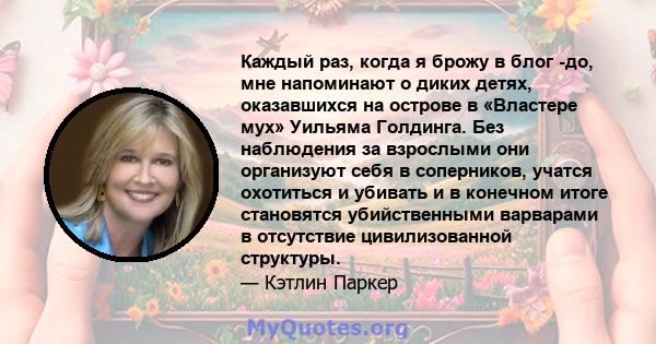 Каждый раз, когда я брожу в блог -до, мне напоминают о диких детях, оказавшихся на острове в «Властере мух» Уильяма Голдинга. Без наблюдения за взрослыми они организуют себя в соперников, учатся охотиться и убивать и в