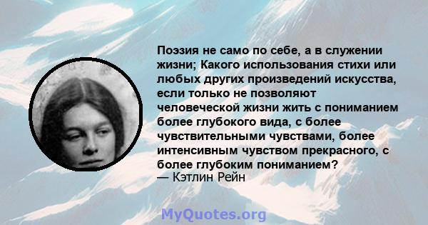 Поэзия не само по себе, а в служении жизни; Какого использования стихи или любых других произведений искусства, если только не позволяют человеческой жизни жить с пониманием более глубокого вида, с более чувствительными 