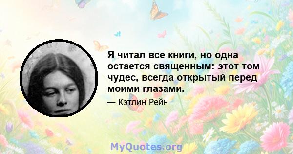 Я читал все книги, но одна остается священным: этот том чудес, всегда открытый перед моими глазами.