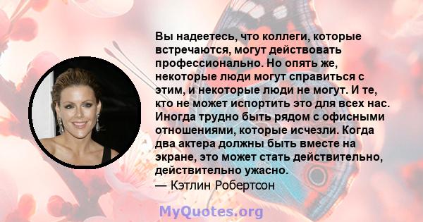 Вы надеетесь, что коллеги, которые встречаются, могут действовать профессионально. Но опять же, некоторые люди могут справиться с этим, и некоторые люди не могут. И те, кто не может испортить это для всех нас. Иногда