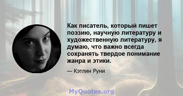 Как писатель, который пишет поэзию, научную литературу и художественную литературу, я думаю, что важно всегда сохранять твердое понимание жанра и этики.