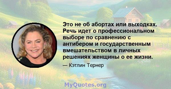 Это не об абортах или выходках. Речь идет о профессиональном выборе по сравнению с антибером и государственным вмешательством в личных решениях женщины о ее жизни.