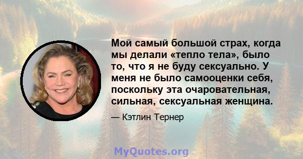 Мой самый большой страх, когда мы делали «тепло тела», было то, что я не буду сексуально. У меня не было самооценки себя, поскольку эта очаровательная, сильная, сексуальная женщина.